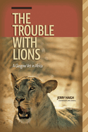 The Trouble with Lions: A Glasgow Vet in Africa