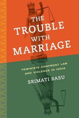 The Trouble with Marriage: Feminists Confront Law and Violence in India Volume 1 - Basu, Srimati