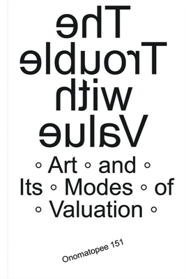 The Trouble with Value: Arts and Its Modes of Valuation - Dittel, Kris (Editor), and Edwards, Clementine (Editor), and Iles, Anthony (Text by)