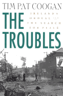The Troubles: Ireland's Ordeal and the Search for Peace: Ireland's Ordeal and the Search for Peace
