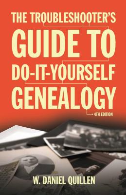 The Troubleshooter's Guide to Do-It-Yourself Genealogy: Volume 1 - Quillen, W Daniel