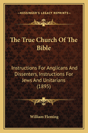 The True Church of the Bible: Instructions for Anglicans and Dissenters, Instructions for Jews and Unitarians (1895)