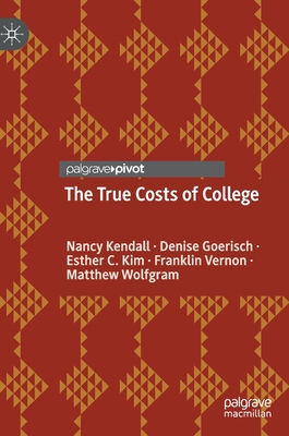 The True Costs of College - Kendall, Nancy, and Goerisch, Denise, and Kim, Esther C