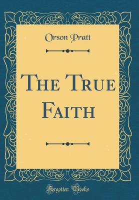 The True Faith (Classic Reprint) - Pratt, Orson