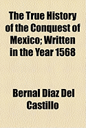 The True History of the Conquest of Mexico; Written in the Year 1568