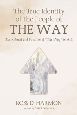 The True Identity of the People of the Way: The Referent and Function of "The Way" in Acts - Harmon, Ross D, and Schreiner, Patrick (Foreword by)