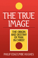The True Image: The Origin and Destiny of Man in Christ
