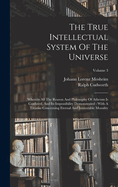 The True Intellectual System Of The Universe: Wherein All The Reason And Philosophy Of Atheism Is Confuted, And Its Impossibility Demonstrated: With A Treatise Concerning Eternal And Immutable Morality; Volume 3