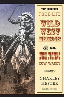 The True Life Wild West Memoir of a Bush-Popping Cow Waddy - Hester, Charley, and Ross, Kirby (Editor)
