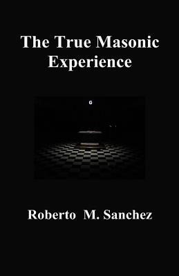 The True Masonic Experience - Sanchez, Roberto M