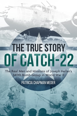 The True Story of Catch 22: The Real Men and Missions of Joseph Heller's 340th Bomb Group in World War II - Chapman Meder, Patricia