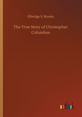 The True Story of Christopher Columbus - Brooks, Elbridge S