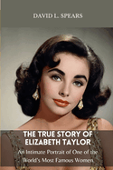 The True Story of Elizabeth Taylor: An Intimate Portrait of One of the World's Most Famous Women