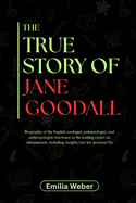 The True Story of Jane Goodall: Biography of the English zoologist, primatologist, and anthropologist renowned as the leading expert on chimpanzees, including insights into her personal life