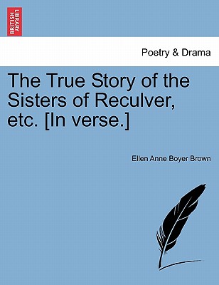 The True Story of the Sisters of Reculver, Etc. [In Verse.] - Brown, Ellen Anne Boyer