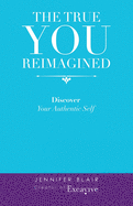 The True You Reimagined: Discover Your Authentic Self