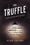 The Truffle Underground: A Tale of Mystery, Mayhem, and Manipulation in the Shadowy Market of the World'smost Expensive Fungus