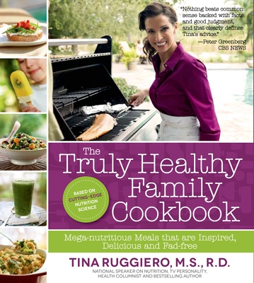 The Truly Healthy Family Cookbook: Mega-Nutritious Meals That Are Inspired, Delicious and Fad-Free - Ruggiero, Tina