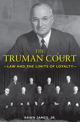 The Truman Court: Law and the Limits of Loyalty - James, Rawn