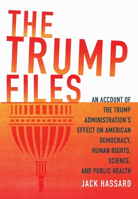 The Trump Files: An Account of the Trump Administration's Effect on American Democracy, Human Rights, Science and Public Health - Hassard, Jack