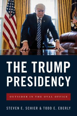 The Trump Presidency: Outsider in the Oval Office - Schier, Steven E, and Eberly, Todd E