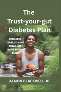 The Trust-Your-Gut Diabetes Plan: Ditch Diets, Stabilize Blood Sugar, and Thrive Without Shame