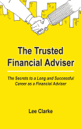 The Trusted Financial Adviser - The Secrets to a Long and Successful Career as a Financial Adviser