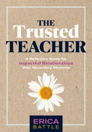 The Trusted Teacher: A Reflective Guide for Impactful Relationships with Secondary Students (Build Meaningful, Impactful Teacher-Student Relationships.)