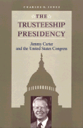 The Trusteeship Presidency: Jimmy Carter and the United States Congress - Jones, Charles O