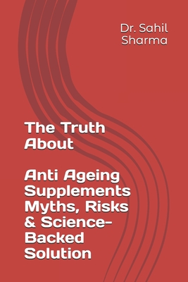 The Truth About Anti-Ageing Supplements- Myths, Risks & Science-Backed Solution - Sharma, Sahil