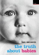 The Truth about Babies: From A-Z - Sansom, Ian