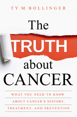 The Truth about Cancer: What You Need to Know about Cancer's History, Treatment, and Prevention - Bollinger, Ty M.