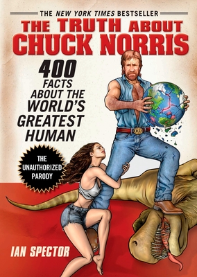 The Truth about Chuck Norris: 400 Facts about the World's Greatest Human - Spector, Ian