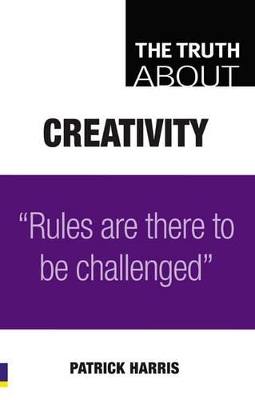 The Truth about Creativity: Rules Are There to Be Challenged - Harris, Patrick