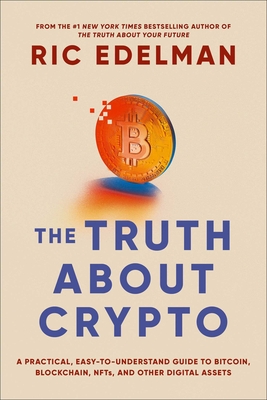 The Truth about Crypto: A Practical, Easy-To-Understand Guide to Bitcoin, Blockchain, Nfts, and Other Digital Assets - Edelman, Ric