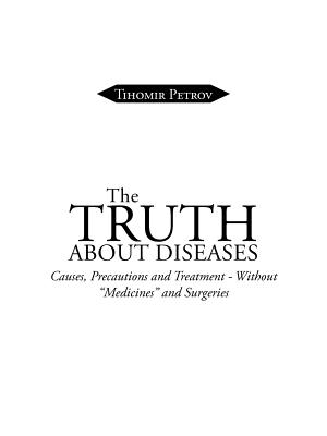 The Truth about Diseases: Causes, Precautions and Treatment - Without Medicines and Surgeries - Petrov, Tihomir