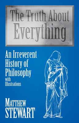 The Truth about Everything: An Irreverent History of Philosophy: With Illustrations - Stewart, Matthew