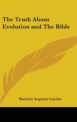 The Truth About Evolution and The Bible - Curtiss, Harriett Augusta