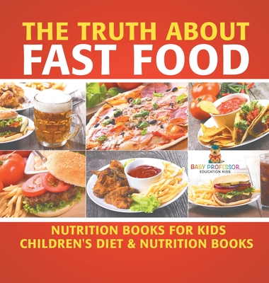 The Truth About Fast Food - Nutrition Books for Kids Children's Diet & Nutrition Books - Baby Professor