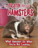 The Truth about Hamsters: What Hamsters Do When You're Not Looking