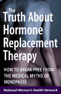 The Truth about Hormone Replacement Therapy: How to Break Free from the Medical Myths of Menopause