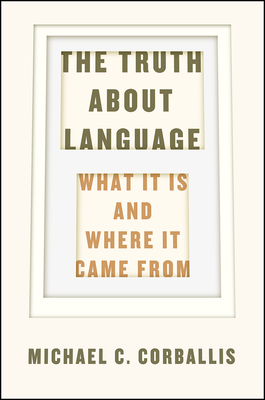 The Truth about Language: What It Is and Where It Came from - Corballis, Michael C