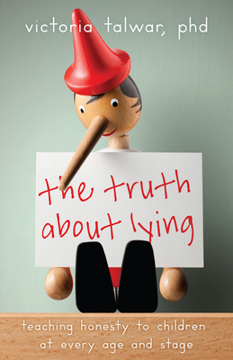 The Truth about Lying: Teaching Honesty to Children at Every Age and Stage - Talwar, Victoria, PhD