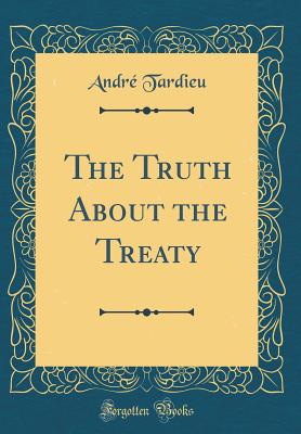 The Truth about the Treaty (Classic Reprint) - Tardieu, Andre