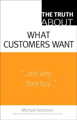 The Truth About What Customers Want - Solomon, Michael R.