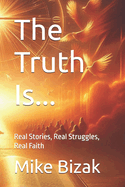 The Truth Is...: Real Stories, Real Struggles, Real Faith