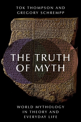 The Truth of Myth: World Mythology in Theory and Everyday Life - Thompson, Tok, and Schrempp, Gregory