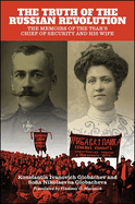 The Truth of the Russian Revolution: The Memoirs of the Tsar's Chief of Security and His Wife
