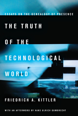The Truth of the Technological World: Essays on the Genealogy of Presence - Kittler, Friedrich A., and Butler, Erik (Translated by)