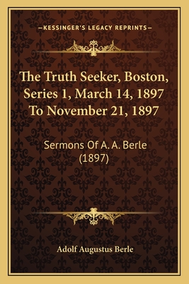 The Truth Seeker, Boston, Series 1, March 14, 1897 to November 21, 1897: Sermons of A. A. Berle (1897) - Berle, Adolf Augustus